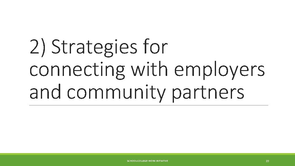 2) Strategies for connecting with employers and community partners SCHOOL-COLLEGE-WORK INITIATIVE 23 