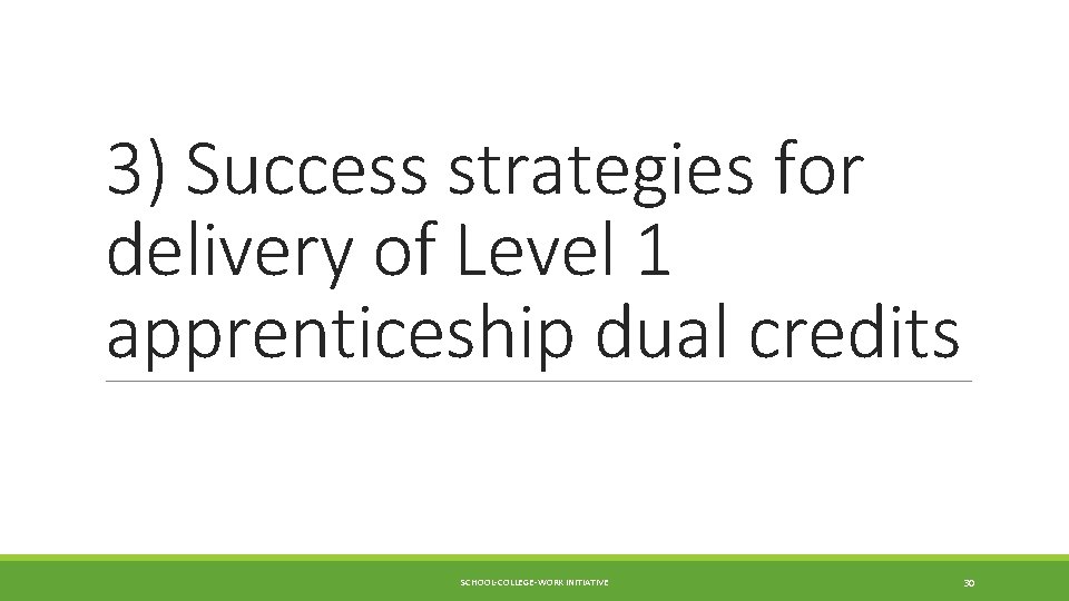 3) Success strategies for delivery of Level 1 apprenticeship dual credits SCHOOL-COLLEGE-WORK INITIATIVE 30