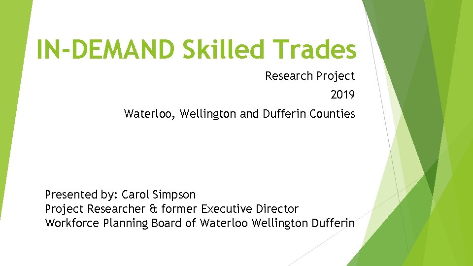 IN-DEMAND Skilled Trades Research Project 2019 Waterloo, Wellington and Dufferin Counties Presented by: Carol
