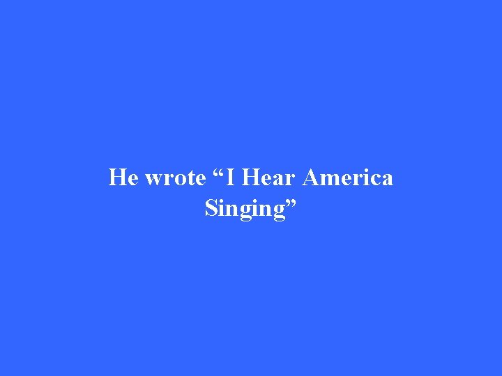 He wrote “I Hear America Singing” 