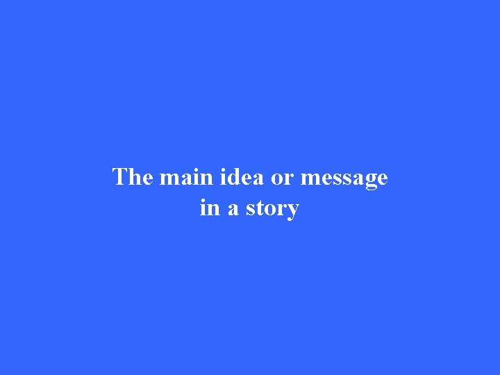 The main idea or message in a story 