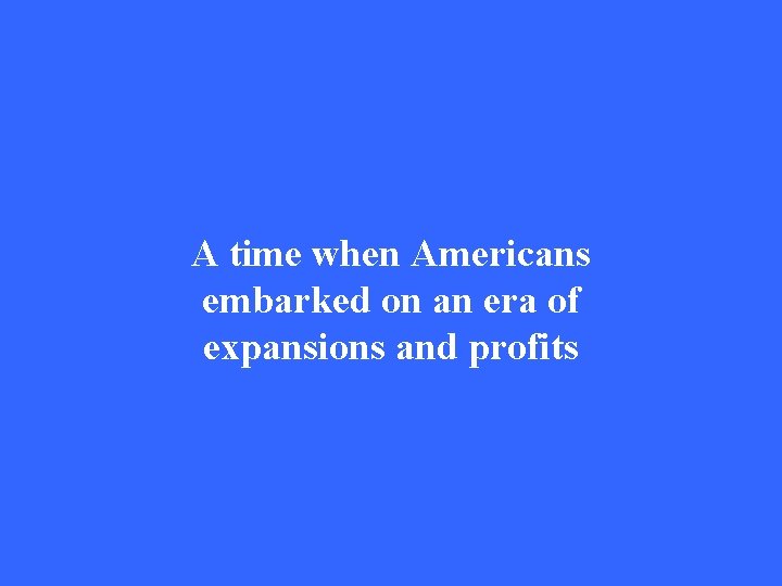 A time when Americans embarked on an era of expansions and profits 