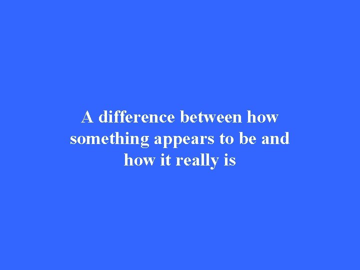 A difference between how something appears to be and how it really is 