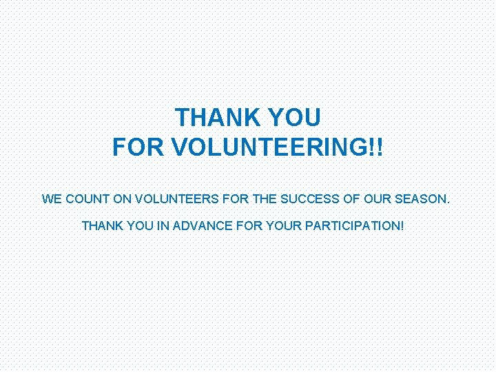 THANK YOU FOR VOLUNTEERING!! WE COUNT ON VOLUNTEERS FOR THE SUCCESS OF OUR SEASON.