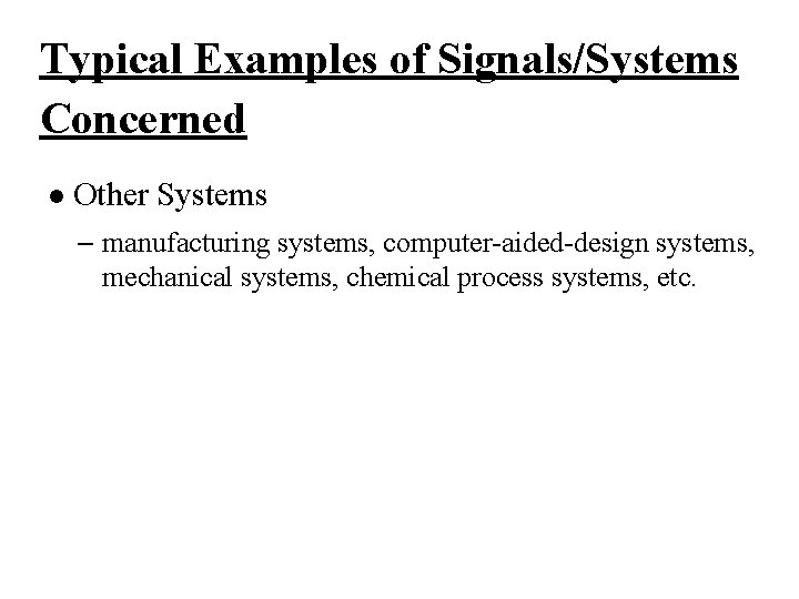 Typical Examples of Signals/Systems Concerned l Other Systems – manufacturing systems, computer-aided-design systems, mechanical