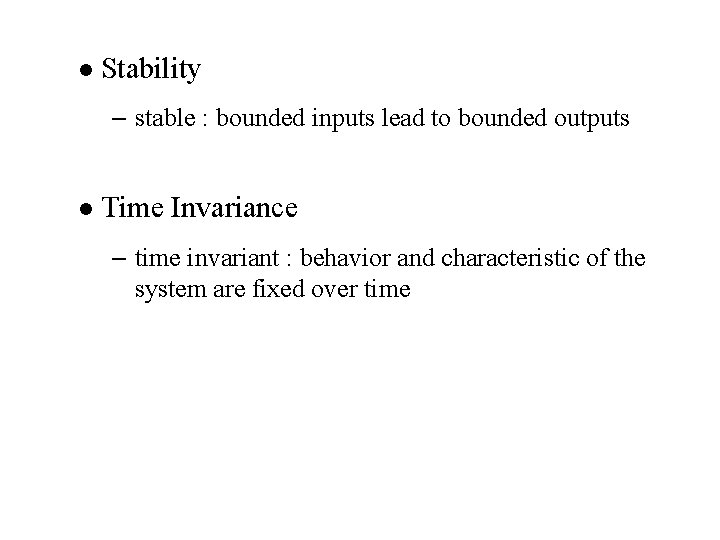 l Stability – stable : bounded inputs lead to bounded outputs l Time Invariance