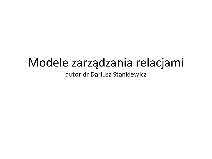 Modele zarządzania relacjami autor dr Dariusz Stankiewicz 