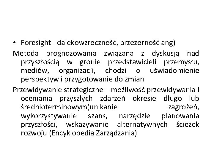  • Foresight –dalekowzroczność, przezorność ang) Metoda prognozowania związana z dyskusją nad przyszłością w