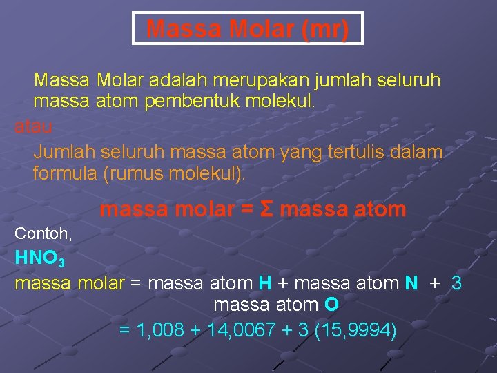 Massa Molar (mr) Massa Molar adalah merupakan jumlah seluruh massa atom pembentuk molekul. atau