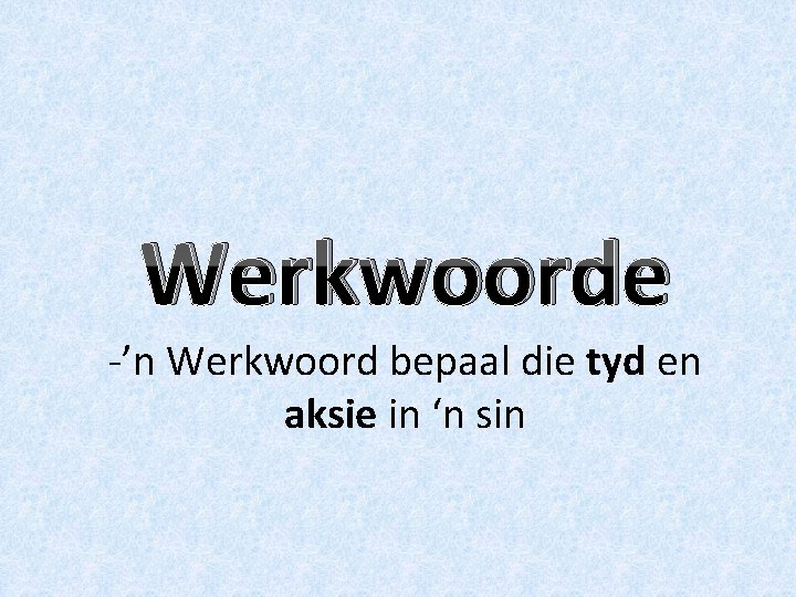 Werkwoorde -’n Werkwoord bepaal die tyd en aksie in ‘n sin 