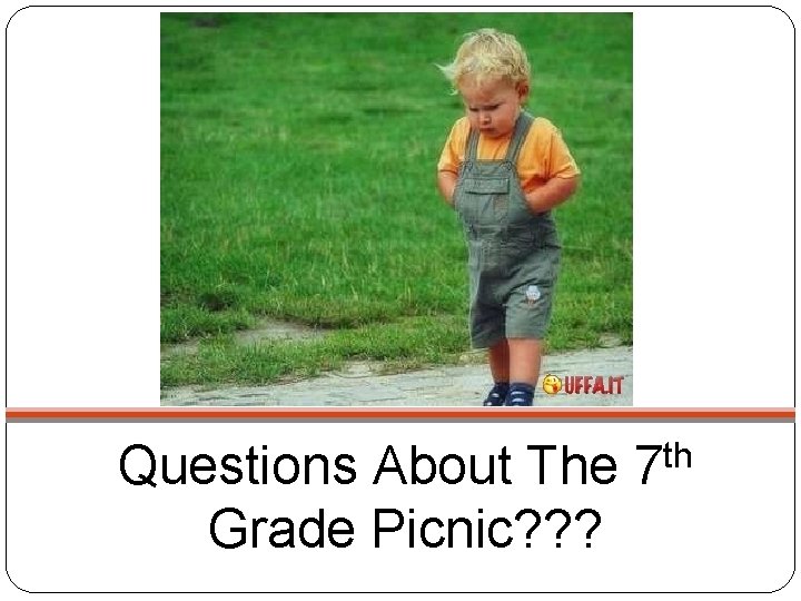 Questions About The 7 th Grade Picnic? ? ? 