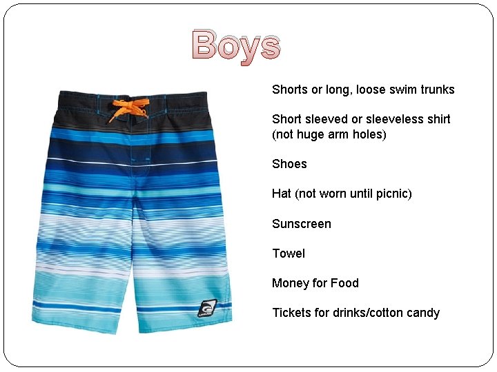 Boys Shorts or long, loose swim trunks Short sleeved or sleeveless shirt (not huge