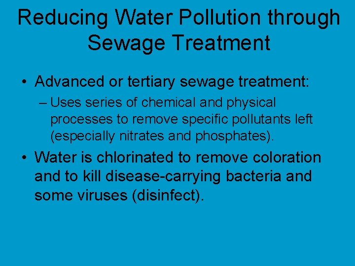 Reducing Water Pollution through Sewage Treatment • Advanced or tertiary sewage treatment: – Uses