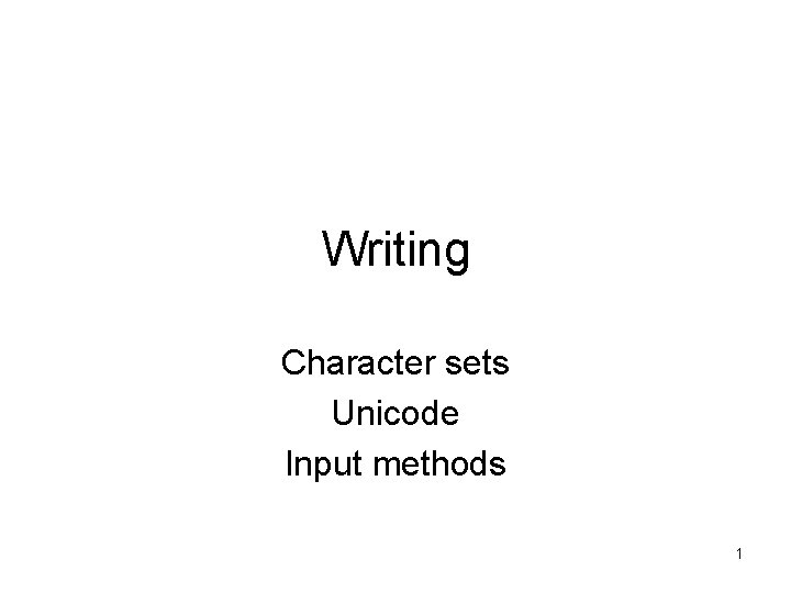 Writing Character sets Unicode Input methods 1 
