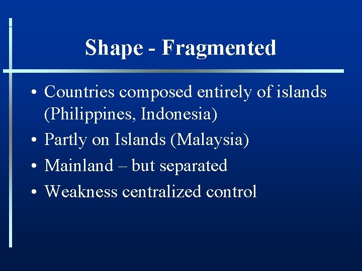 Shape - Fragmented • Countries composed entirely of islands (Philippines, Indonesia) • Partly on