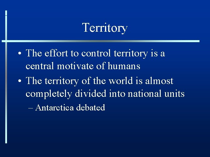 Territory • The effort to control territory is a central motivate of humans •