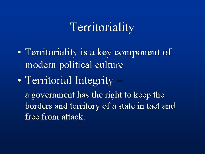 Territoriality • Territoriality is a key component of modern political culture • Territorial Integrity