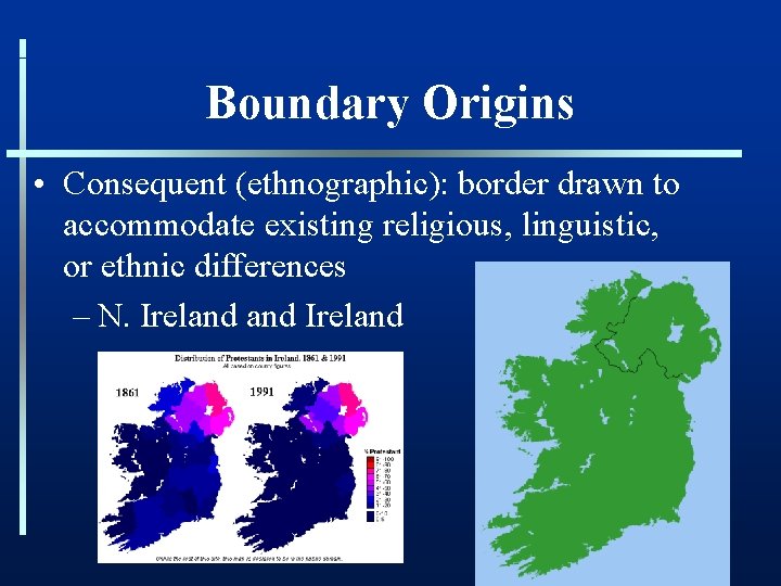 Boundary Origins • Consequent (ethnographic): border drawn to accommodate existing religious, linguistic, or ethnic