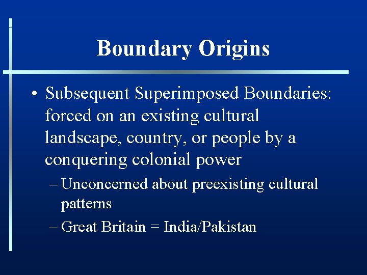 Boundary Origins • Subsequent Superimposed Boundaries: forced on an existing cultural landscape, country, or