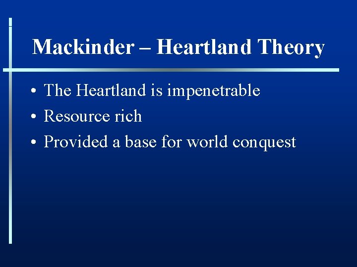 Mackinder – Heartland Theory • The Heartland is impenetrable • Resource rich • Provided