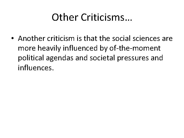 Other Criticisms… • Another criticism is that the social sciences are more heavily influenced