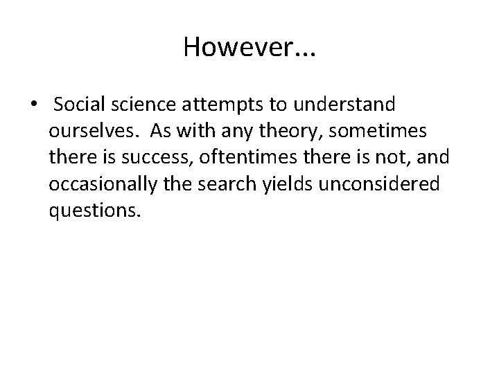 However. . . • Social science attempts to understand ourselves. As with any theory,