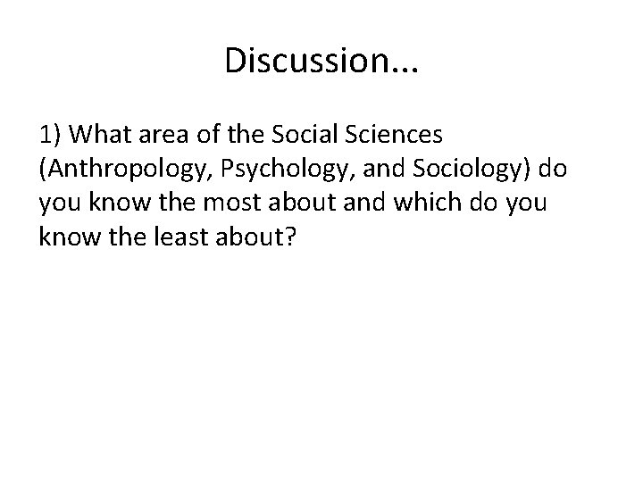 Discussion. . . 1) What area of the Social Sciences (Anthropology, Psychology, and Sociology)