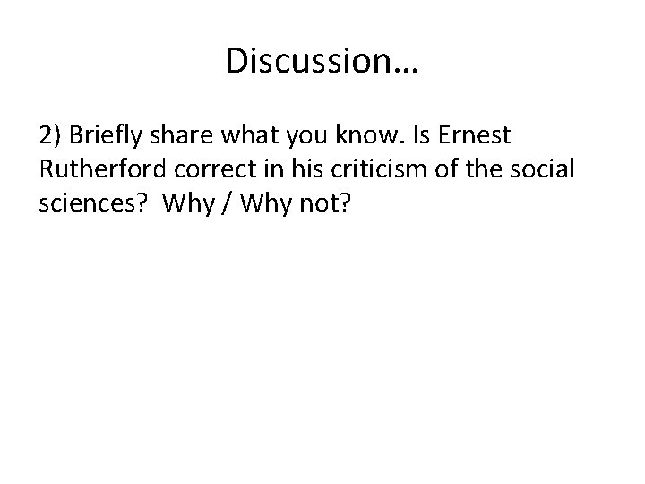 Discussion… 2) Briefly share what you know. Is Ernest Rutherford correct in his criticism