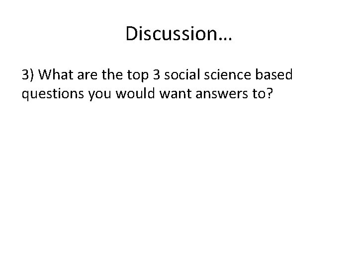 Discussion… 3) What are the top 3 social science based questions you would want