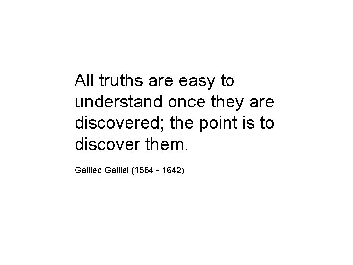 All truths are easy to understand once they are discovered; the point is to
