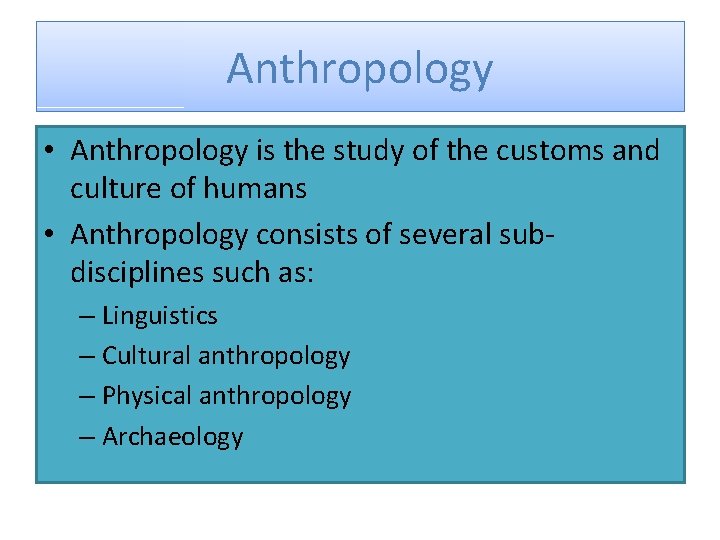 Anthropology • Anthropology is the study of the customs and culture of humans •