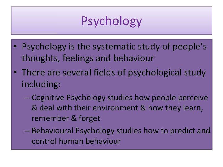 Psychology • Psychology is the systematic study of people’s thoughts, feelings and behaviour •