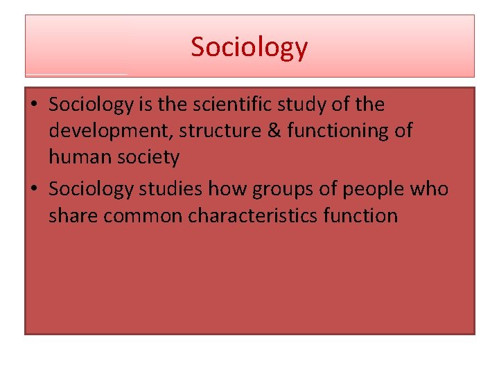 Sociology • Sociology is the scientific study of the development, structure & functioning of