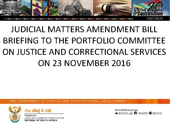 JUDICIAL MATTERS AMENDMENT BILL BRIEFING TO THE PORTFOLIO COMMITTEE ON JUSTICE AND CORRECTIONAL SERVICES