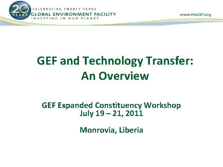 GEF and Technology Transfer: An Overview GEF Expanded Constituency Workshop July 19 – 21,