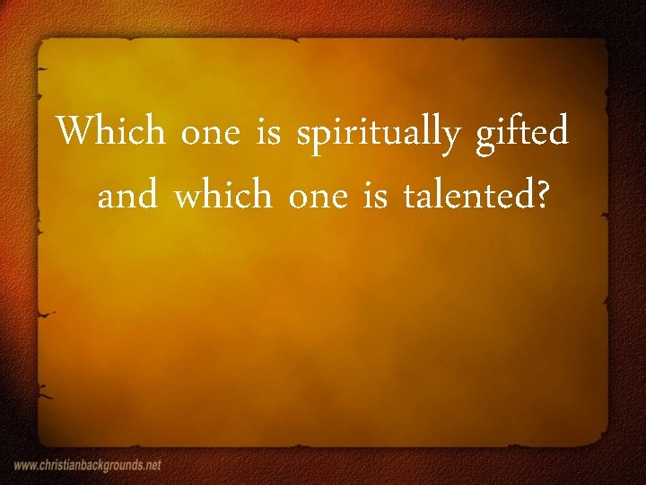 Which one is spiritually gifted and which one is talented? 