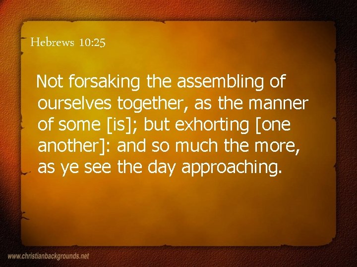 Hebrews 10: 25 Not forsaking the assembling of ourselves together, as the manner of