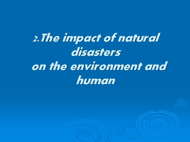 2. The impact of natural disasters on the environment and human 