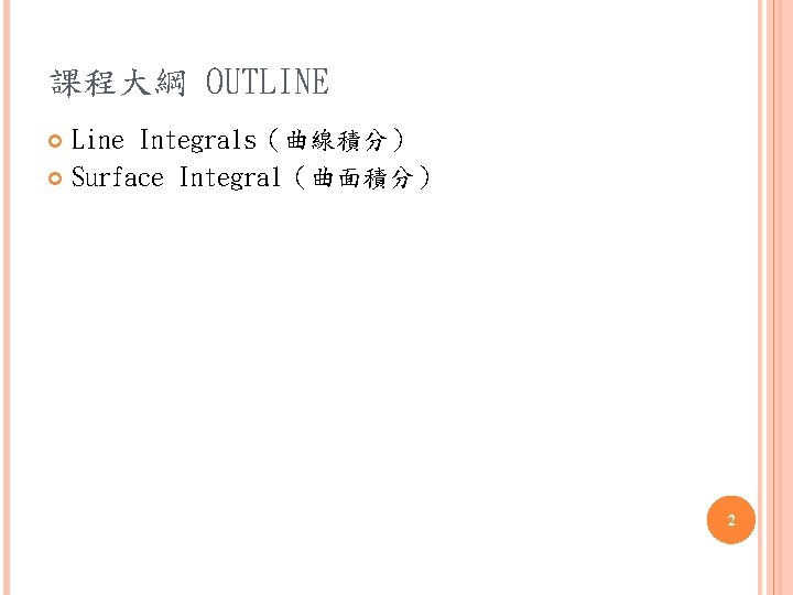 課程大綱 OUTLINE Line Integrals（曲線積分） Surface Integral（曲面積分） 2 