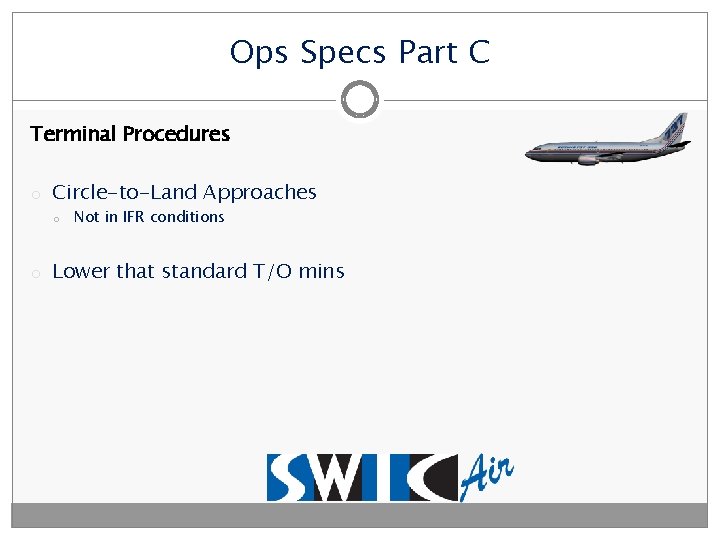 Ops Specs Part C Terminal Procedures o Circle-to-Land Approaches o Not in IFR conditions