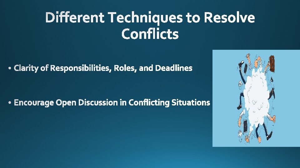 Different Techniques to Resolve Conflicts • Clarity of Responsibilities, Roles, and Deadlines • Encourage