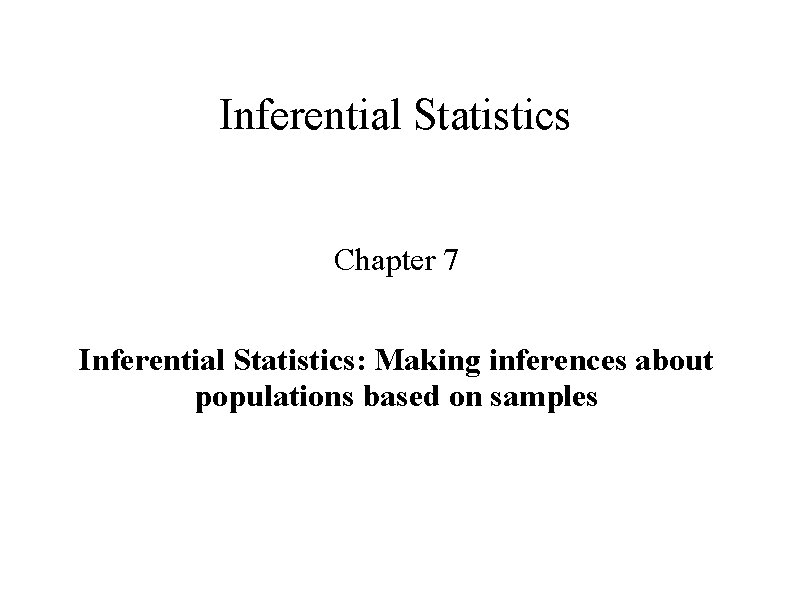 Inferential Statistics Chapter 7 Inferential Statistics: Making inferences about populations based on samples 