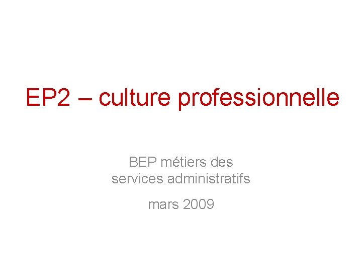 EP 2 – culture professionnelle BEP métiers des services administratifs mars 2009 