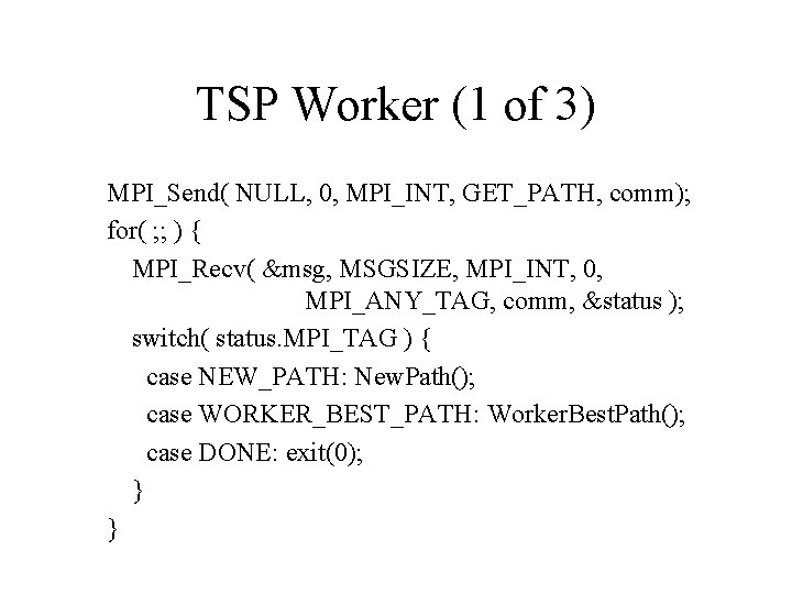 TSP Worker (1 of 3) MPI_Send( NULL, 0, MPI_INT, GET_PATH, comm); for( ; ;