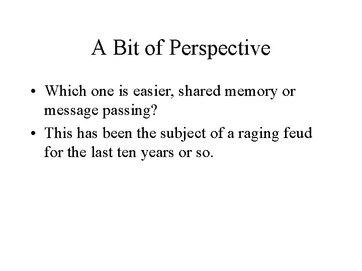 A Bit of Perspective • Which one is easier, shared memory or message passing?