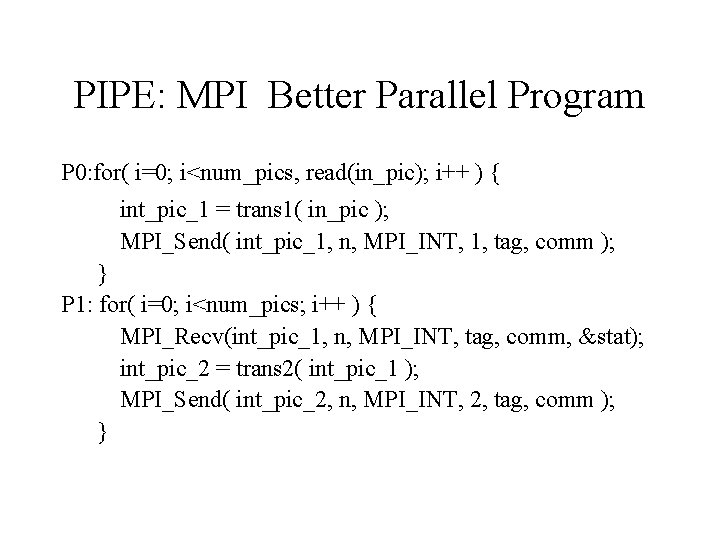 PIPE: MPI Better Parallel Program P 0: for( i=0; i<num_pics, read(in_pic); i++ ) {