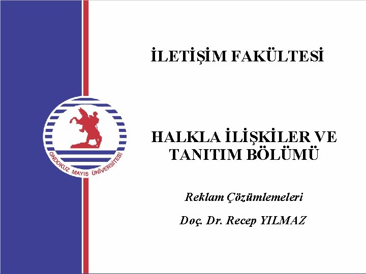 İLETİŞİM FAKÜLTESİ HALKLA İLİŞKİLER VE TANITIM BÖLÜMÜ Reklam Çözümlemeleri Doç. Dr. Recep YILMAZ 