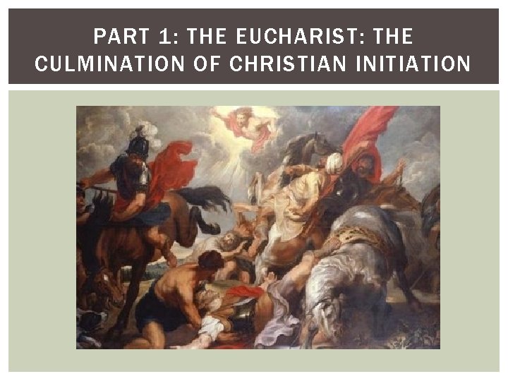 PART 1: THE EUCHARIST: THE CULMINATION OF CHRISTIAN INITIATION 