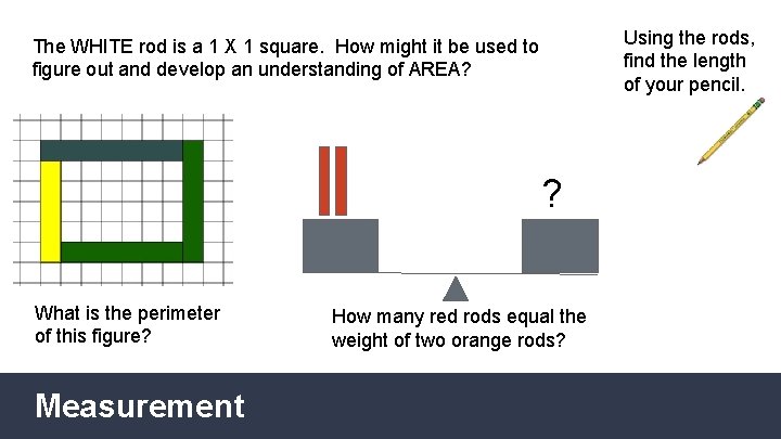Using the rods, find the length of your pencil. The WHITE rod is a