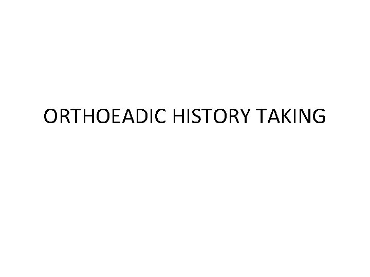 ORTHOEADIC HISTORY TAKING 
